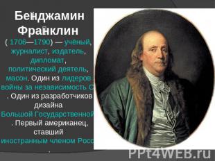 Бенджамин Франклин ( 1706—1790) — учёный, журналист, издатель, дипломат, политич