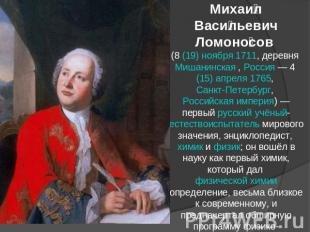 Михаил Васильевич Ломоносов (8 (19) ноября 1711, деревня Мишанинская , Россия —