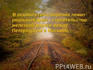 В основе стихотворения лежит реальный факт - строительство железной дороги между