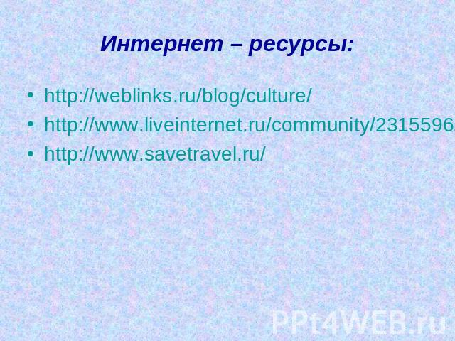 Интернет – ресурсы:http://weblinks.ru/blog/culture/http://www.liveinternet.ru/community/2315596/http://www.savetravel.ru/