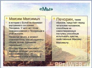 «Мы» Максим Максимычв истории с Бэлой не понимает внутреннего состояния Печорина