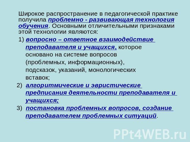 Широкое распространение в педагогической практике получила проблемно - развивающая технология обучения. Основными отличительными признаками этой технологии являются: 1) вопросно – ответное взаимодействие преподавателя и учащихся, которое основано на…