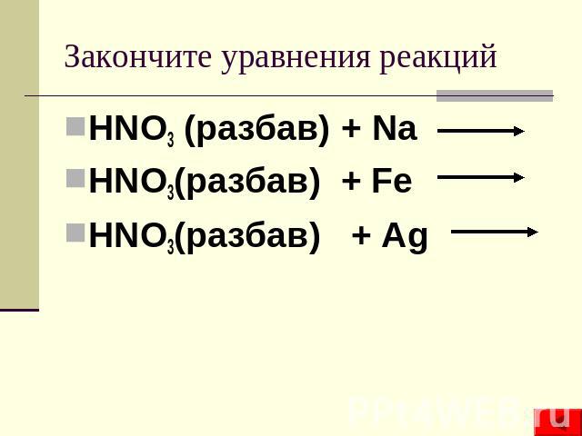 Закончите уравнения реакций HNO3 (разбав) + Na HNO3(разбав) + Fe HNO3(разбав) + Ag