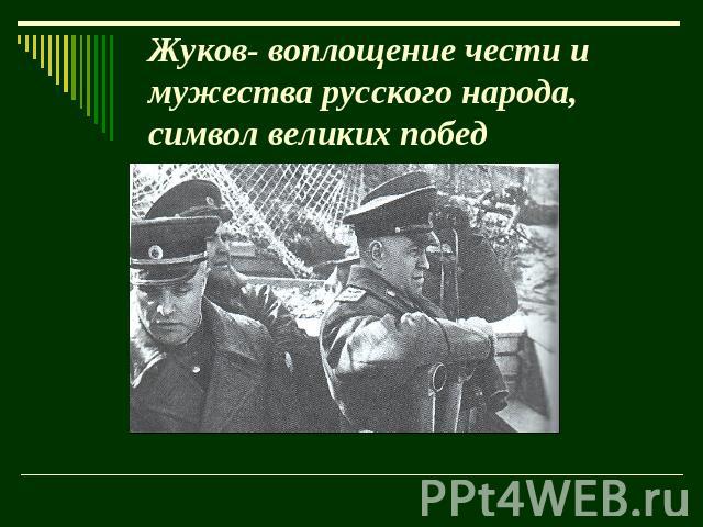 Жуков- воплощение чести и мужества русского народа, символ великих побед