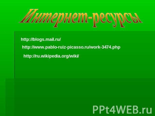Интернет-ресурсыhttp://blogs.mail.ru/http://www.pablo-ruiz-picasso.ru/work-3474.phphttp://ru.wikipedia.org/wiki/