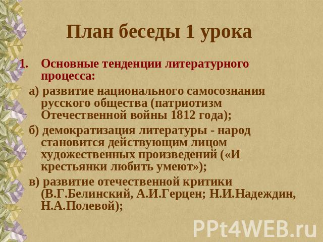 План беседы 1 урока Основные тенденции литературного процесса: а) развитие национального самосознания русского общества (патриотизм Отечественной войны 1812 года); б) демократизация литературы - народ становится действующим лицом художественных прои…