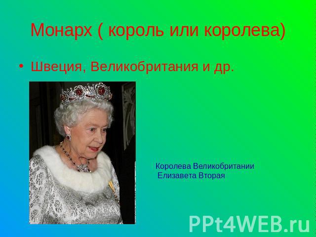 Монарх ( король или королева) Швеция, Великобритания и др.Королева Великобритании Елизавета Вторая
