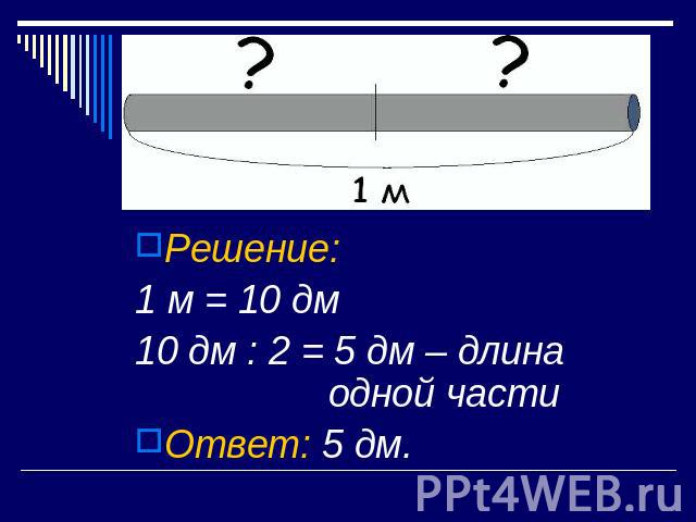 Решение: 1 м = 10 дм10 дм : 2 = 5 дм – длина одной частиОтвет: 5 дм.