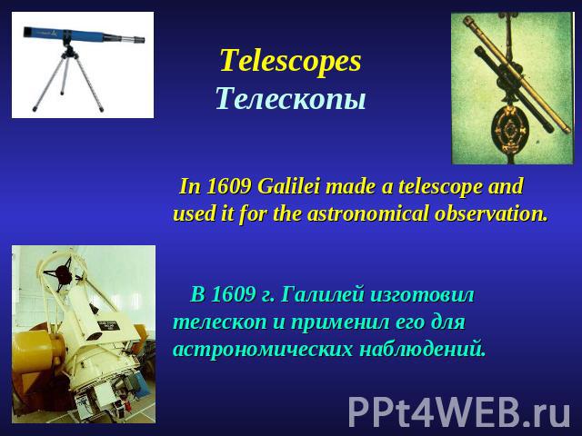 TelescopesТелескопы In 1609 Galilei made a telescope and used it for the astronomical observation. В 1609 г. Галилей изготовил телескоп и применил его для астрономических наблюдений.