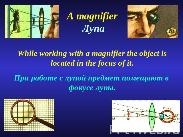 A magnifier Лупа While working with a magnifier the object is located in the focus of it.При работе с лупой предмет помещают в фокусе лупы.