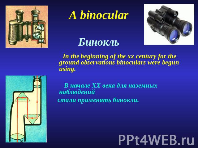 A binocular Бинокль In the beginning of the xx century for the ground observations binoculars were begun using. В начале XX века для наземных наблюдений стали применять бинокли.