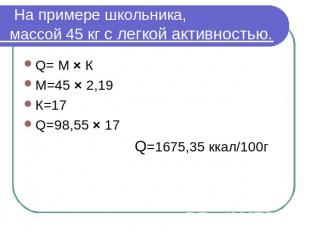 На примере школьника,массой 45 кг с легкой активностью. Q= М × КМ=45 × 2,19К=17Q