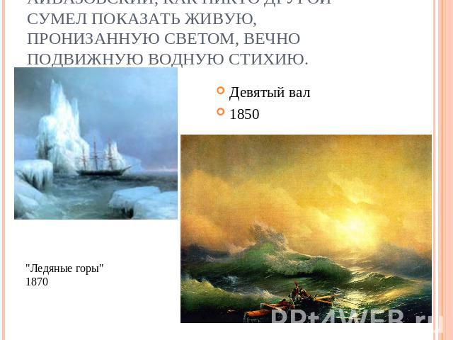 Айвазовский, как никто другой сумел показать живую, пронизанную светом, вечно подвижную водную стихию. Девятый вал1850