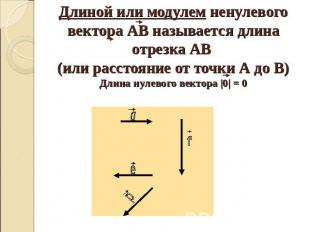 Длиной или модулем ненулевого вектора АВ называется длина отрезка АВ (или рассто
