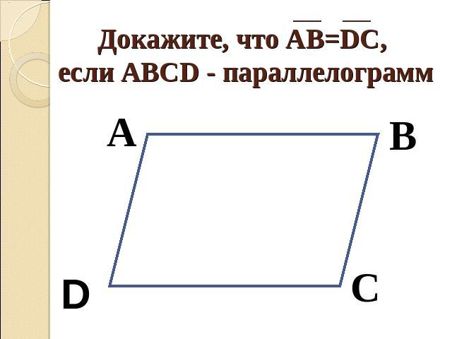 Докажите, что АВ=DC, если АВСD - параллелограмм