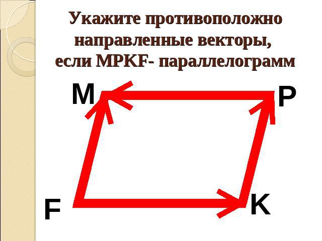 Укажите противоположно направленные векторы, если MPKF- параллелограмм