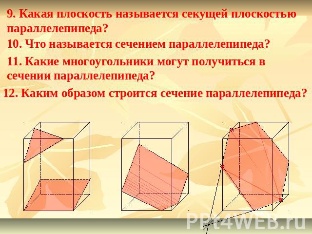 9. Какая плоскость называется секущей плоскостью параллелепипеда?10. Что называется сечением параллелепипеда?11. Какие многоугольники могут получиться в сечении параллелепипеда?12. Каким образом строится сечение параллелепипеда?