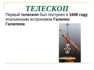 ТЕЛЕСКОП Первый телескоп был построен в 1609 году итальянским астрономом Галилео
