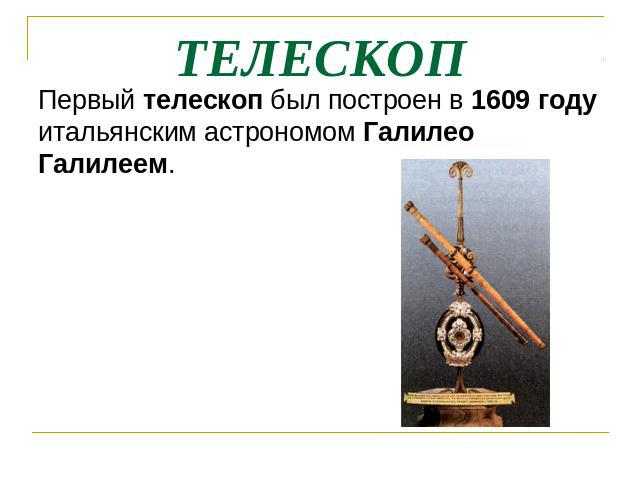 ТЕЛЕСКОП Первый телескоп был построен в 1609 году итальянским астрономом Галилео Галилеем.