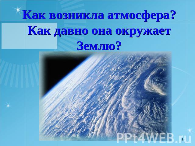 Как возникла атмосфера?Как давно она окружает Землю?