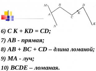 6) С К + KD = CD;7) АВ - прямая;8) АВ + ВС + CD – длина ломаной;9) МA - луч;10)