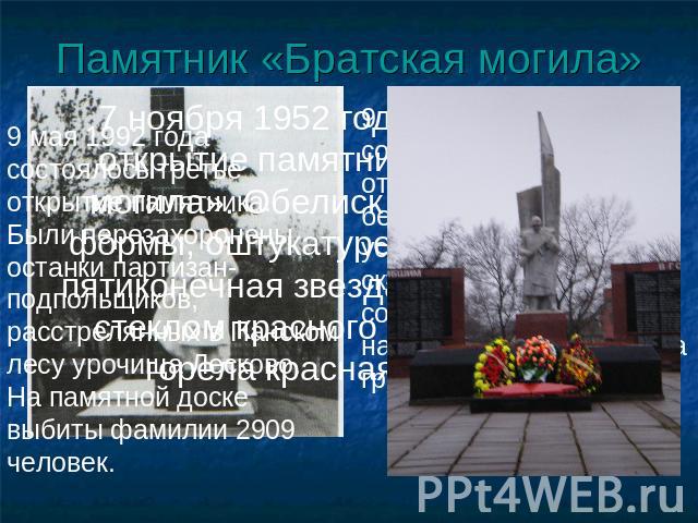 Памятник «Братская могила» 9 мая 1992 года состоялось третье открытие памятника. Были перезахоронены останки партизан-подпольщиков, расстрелянных в Панском лесу урочища Лесково. На памятной доске выбиты фамилии 2909 человек.9 мая 1966 года состоялос…
