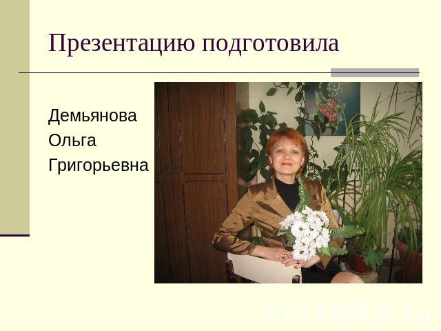 Презентацию подготовила Демьянова Ольга Григорьевна