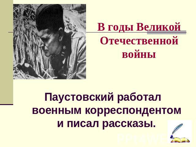 В годы Великой Отечественной войны Паустовский работал военным корреспондентом и писал рассказы.