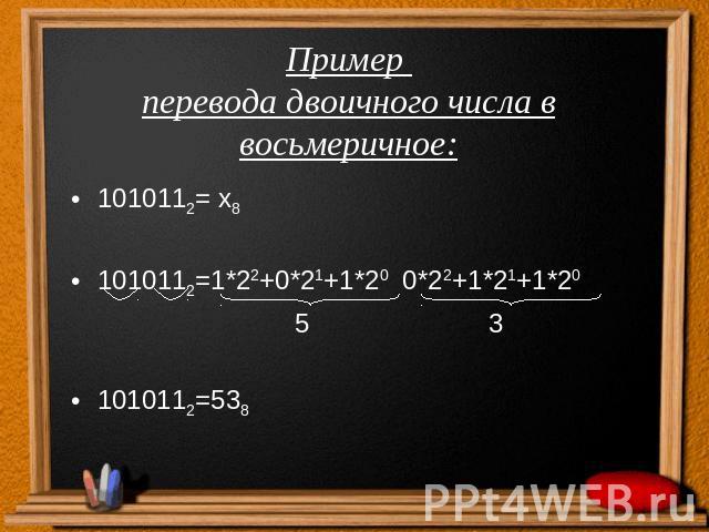 Пример перевода двоичного числа в восьмеричное:1010112= х81010112=1*22+0*21+1*20 0*22+1*21+1*20 5 31010112=538