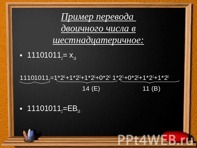 Пример перевода двоичного числа в шестнадцатеричное:111010112= х16111010112=1*23 +1*22+1*21+0*20 1*23 +0*22+1*21+1*20 14 (Е) 11 (В)111010112=ЕВ16