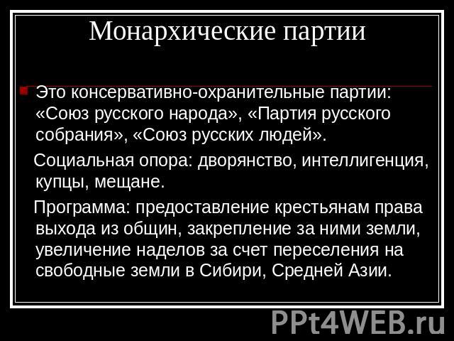 Монархические партии Это консервативно-охранительные партии: «Союз русского народа», «Партия русского собрания», «Союз русских людей». Социальная опора: дворянство, интеллигенция, купцы, мещане. Программа: предоставление крестьянам права выхода из о…