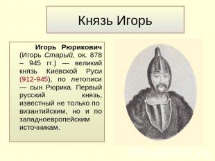 Князь Игорь Игорь Рюрикович (Игорь Старый, ок. 878 – 945 гг.) — великий князь Ки