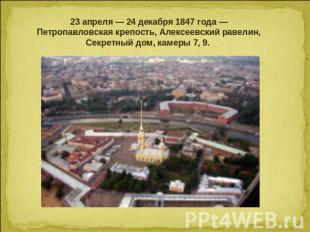 23 апреля — 24 декабря 1847 года — Петропавловская крепость, Алексеевский равели