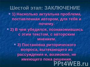 Шестой этап: ЗАКЛЮЧЕНИЕ 1) Насколько актуальна проблема, поставленная автором, д