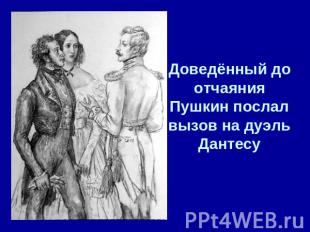 Доведённый до отчаяния Пушкин послал вызов на дуэль Дантесу