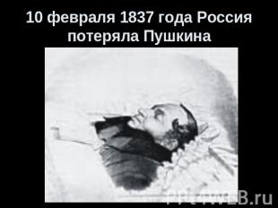 10 февраля 1837 года Россия потеряла Пушкина