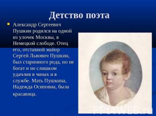 Детство поэта Александр Сергеевич Пушкин родился на одной из улочек Москвы, в Не