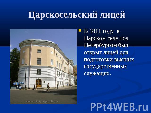 Царскосельский лицей В 1811 году в Царском селе под Петербургом был открыт лицей для подготовки высших государственных служащих.