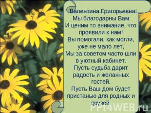 Валентина Григорьевна!Мы благодарны ВамИ ценим то внимание, что проявили к нам!В