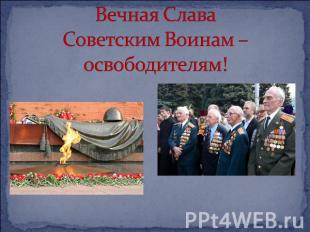 Вечная Слава Советским Воинам – освободителям!