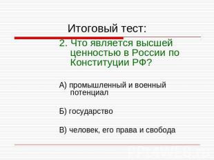 Итоговый тест: 2. Что является высшей ценностью в России по Конституции РФ?А) пр
