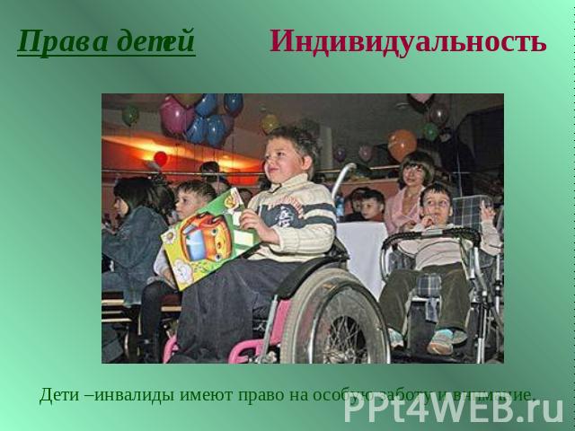 Права детейИндивидуальность Дети –инвалиды имеют право на особую заботу и внимание.