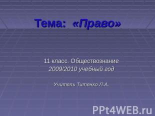 Тема: «Право» 11 класс. Обществознание2009/2010 учебный годУчитель Титенко Л.А.
