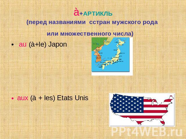 à+АРТИКЛЬ(перед названиями cстран мужского рода или множественного числа) au (à+le) Japon aux (à + les) Etats Unis