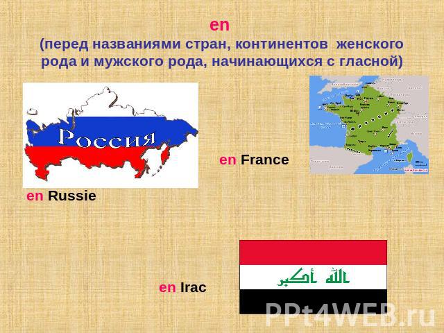 en (перед названиями стран, континентов женского рода и мужского рода, начинающихся с гласной) en France en Russie en Irac