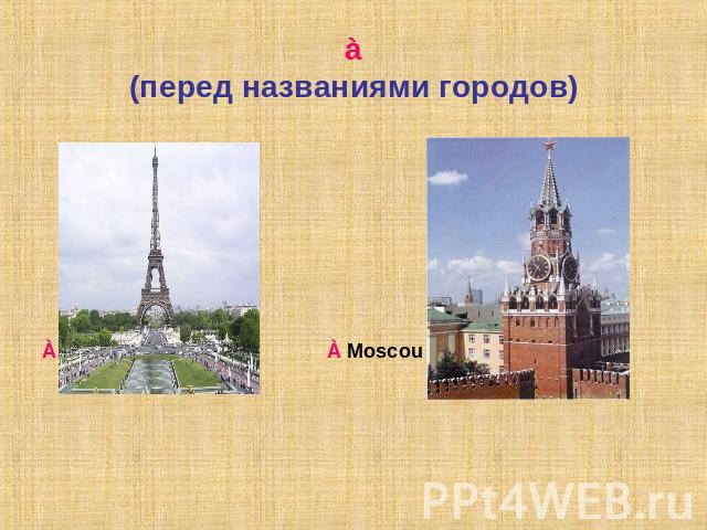 à(перед названиями городов) À Paris À Moscou