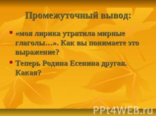 Промежуточный вывод: «моя лирика утратила мирные глаголы…». Как вы понимаете это