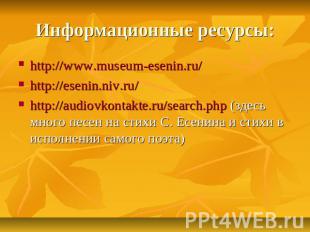 Информационные ресурсы: http://www.museum-esenin.ru/http://esenin.niv.ru/http://