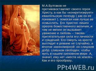М.А.Булгаков не противовоставляет своего героя Христу, а как бы «конкретизирует»