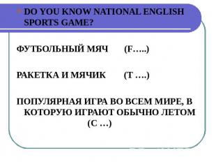 DO YOU KNOW NATIONAL ENGLISH SPORTS GAME?ФУТБОЛЬНЫЙ МЯЧ (F…..)РАКЕТКА И МЯЧИК (T